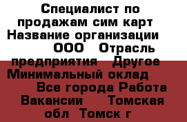 Специалист по продажам сим-карт › Название организации ­ Qprom, ООО › Отрасль предприятия ­ Другое › Минимальный оклад ­ 28 000 - Все города Работа » Вакансии   . Томская обл.,Томск г.